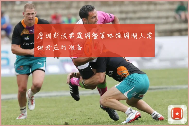 詹姆斯谈雷霆调整策略强调湖人需做好应对准备