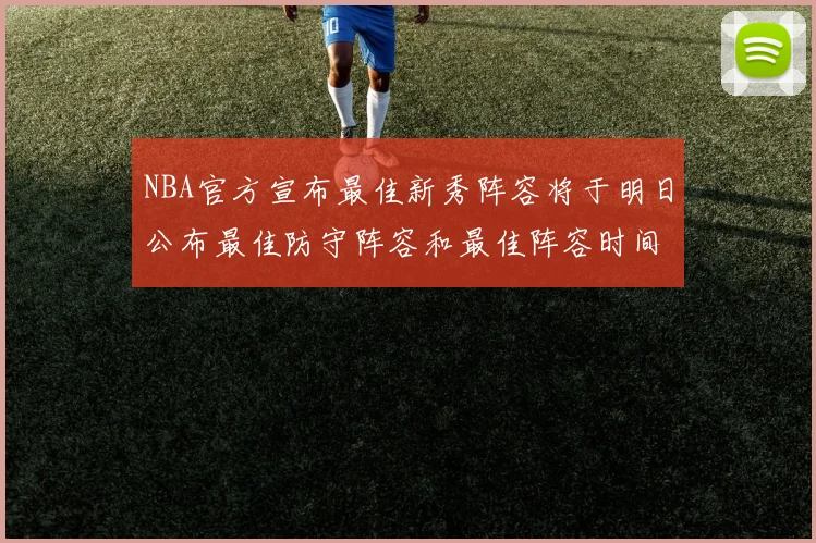 NBA官方宣布最佳新秀阵容将于明日公布最佳防守阵容和最佳阵容时间安排一览