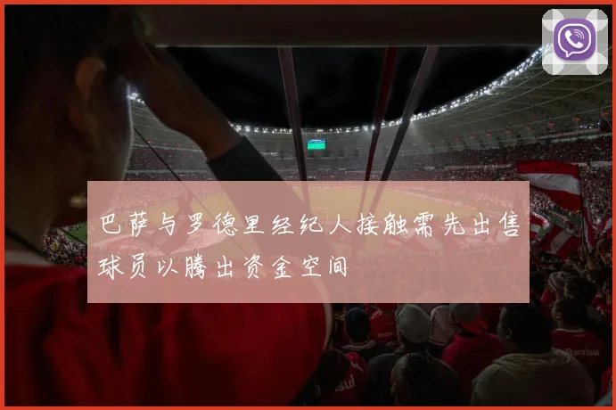 巴萨与罗德里经纪人接触需先出售球员以腾出资金空间