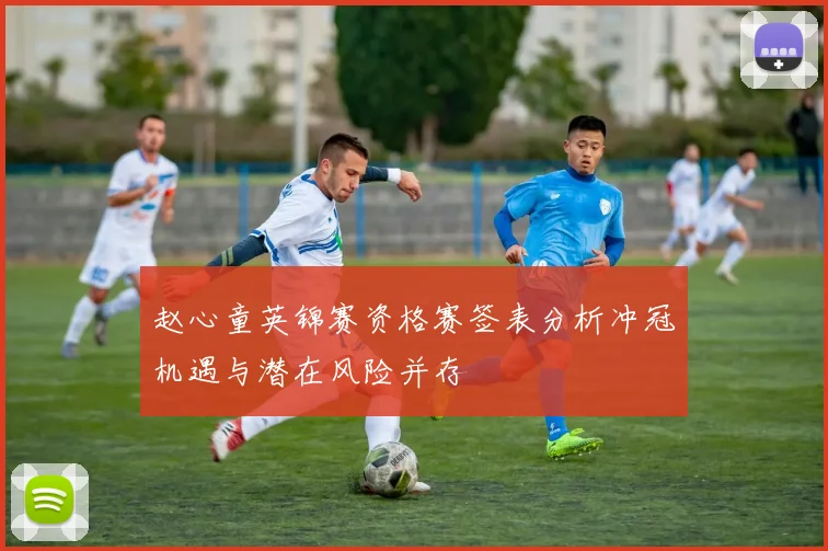 赵心童英锦赛资格赛签表分析冲冠机遇与潜在风险并存