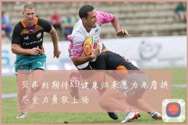 贝弗利期待KD健康归来愿为老詹拼尽全力勇敢上场