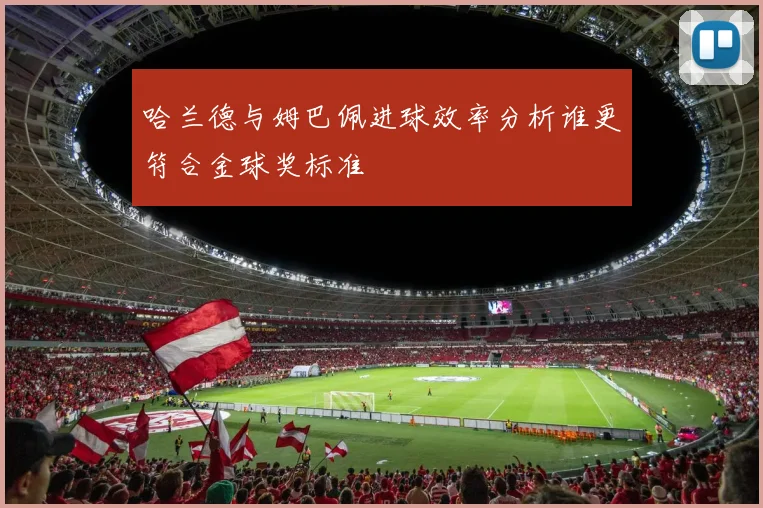 哈兰德与姆巴佩进球效率分析谁更符合金球奖标准