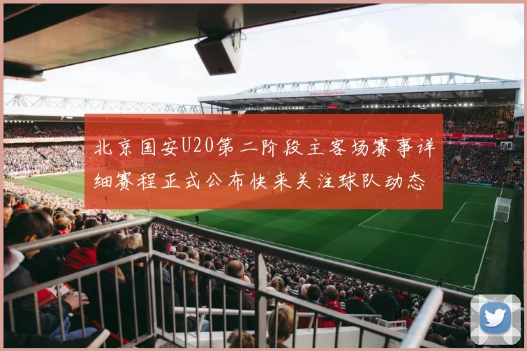 北京国安U20第二阶段主客场赛事详细赛程正式公布快来关注球队动态