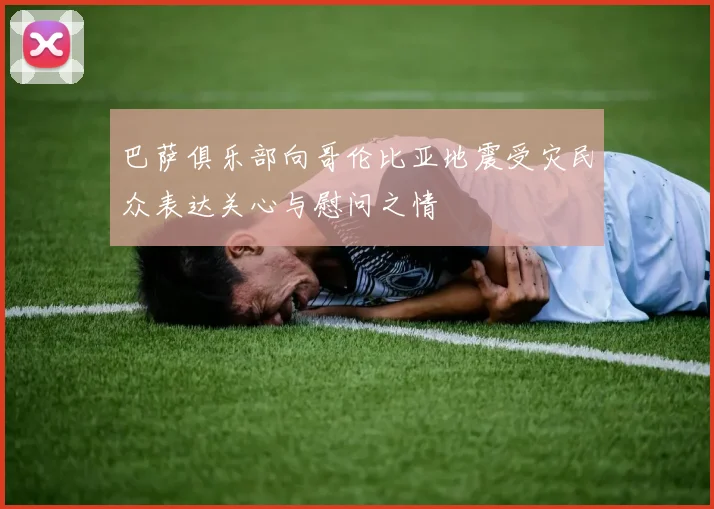 巴萨俱乐部向哥伦比亚地震受灾民众表达关心与慰问之情
