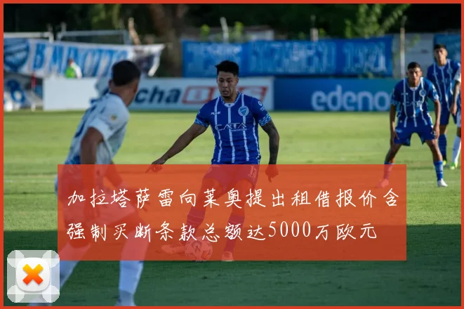 加拉塔萨雷向莱奥提出租借报价含强制买断条款总额达5000万欧元
