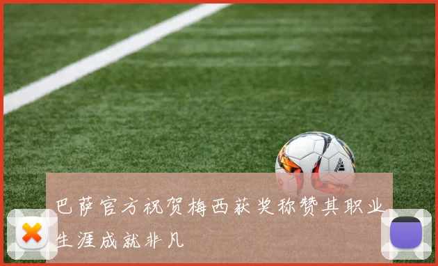巴萨官方祝贺梅西获奖称赞其职业生涯成就非凡
