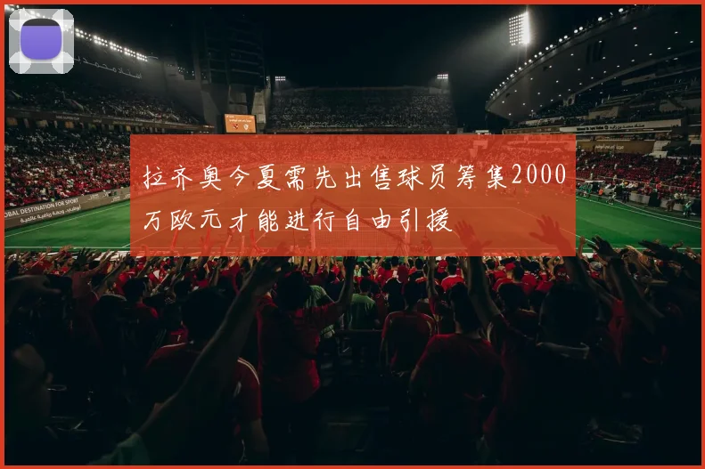 拉齐奥今夏需先出售球员筹集2000万欧元才能进行自由引援