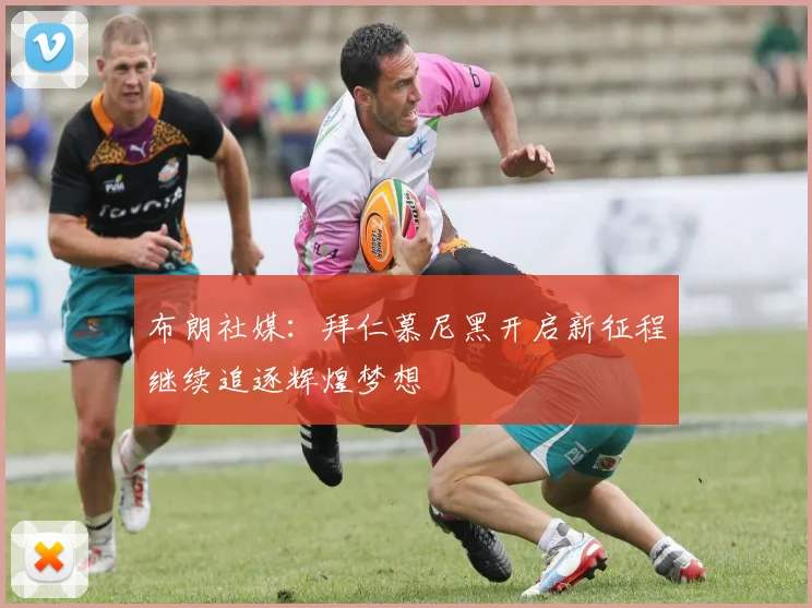 布朗社媒：拜仁慕尼黑开启新征程继续追逐辉煌梦想